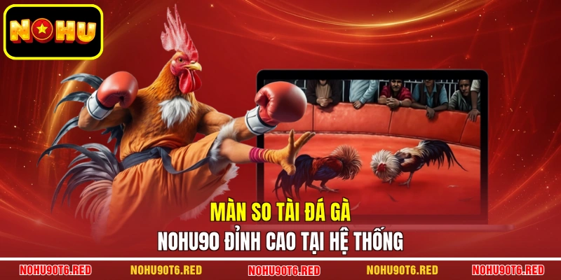 Màn so tài đá gà NOHU90 đỉnh cao tại hệ thống